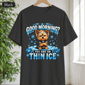 Shirt — "Good Morning? You Are On Thin Ice" Yorkshire Terrier Graphic