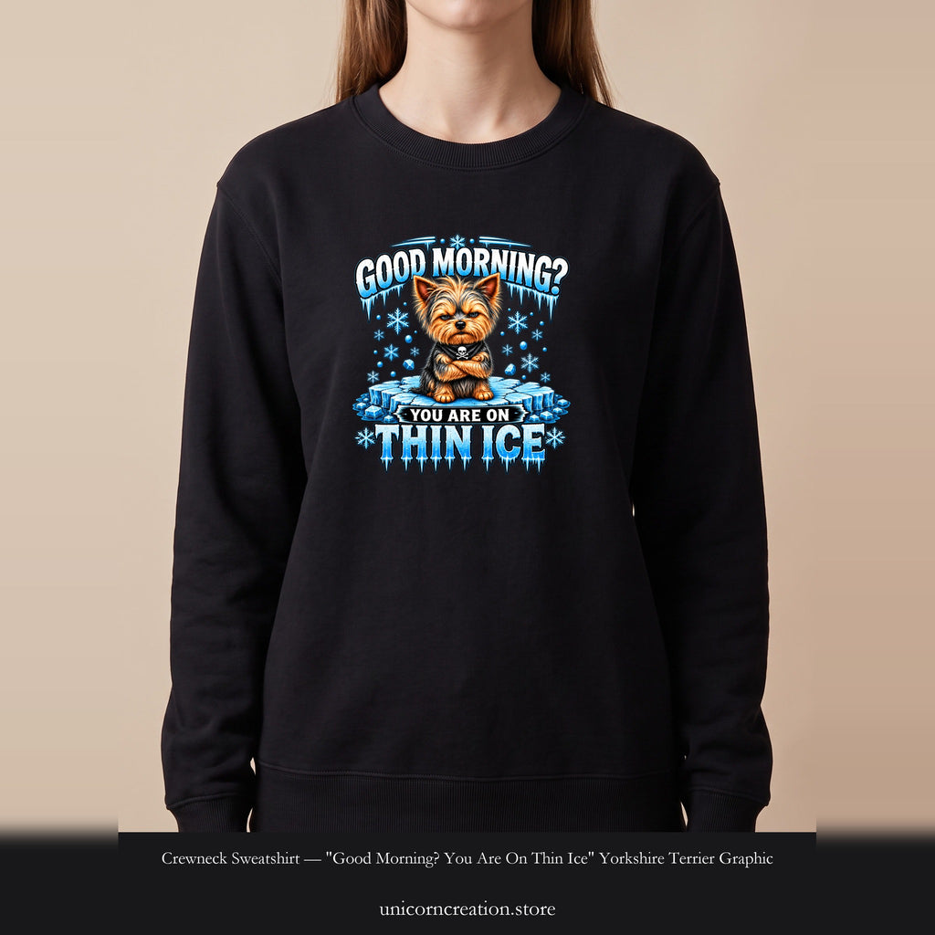Crewneck Sweatshirt — "Good Morning? You Are On Thin Ice" Yorkshire Terrier Graphic