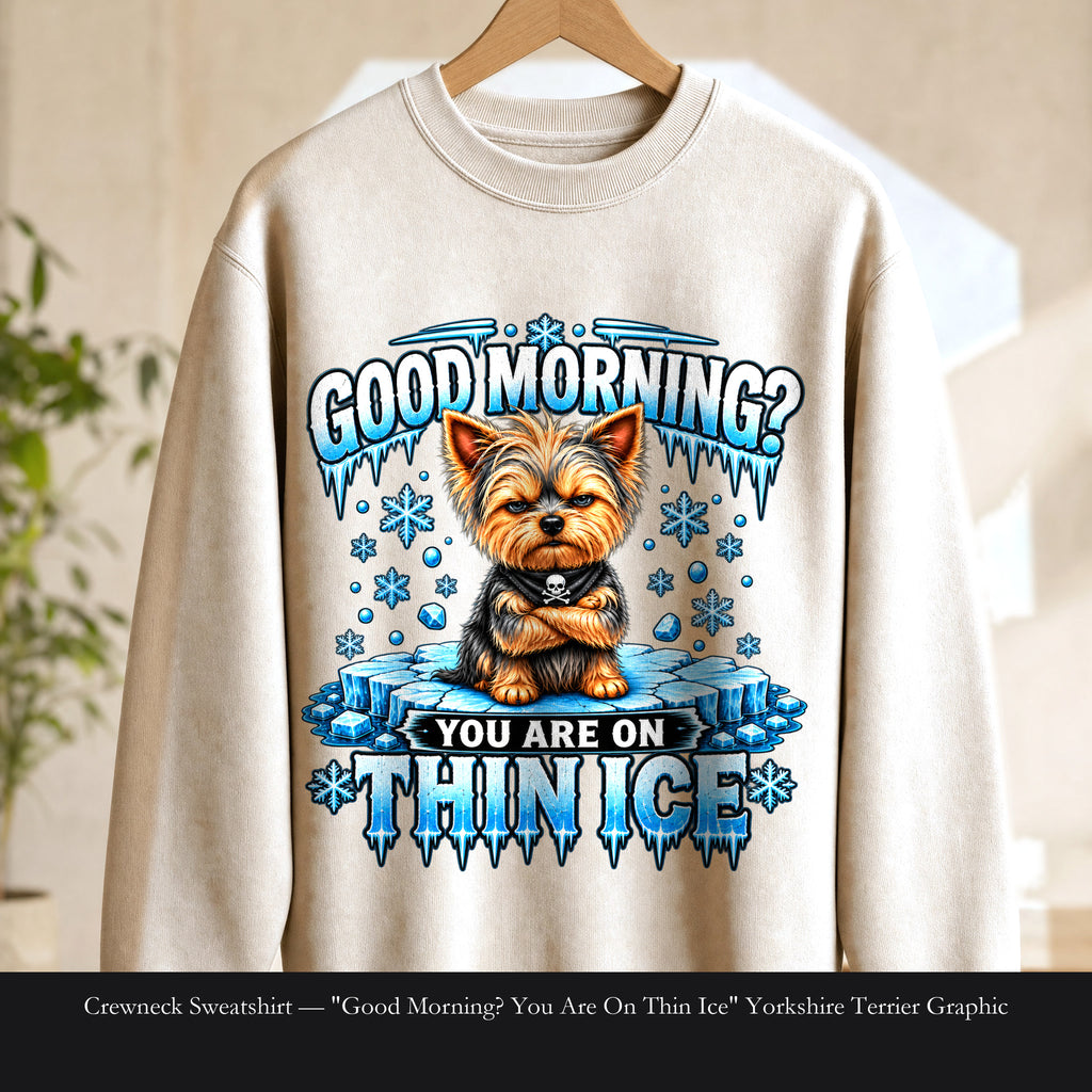 Crewneck Sweatshirt — "Good Morning? You Are On Thin Ice" Yorkshire Terrier Graphic