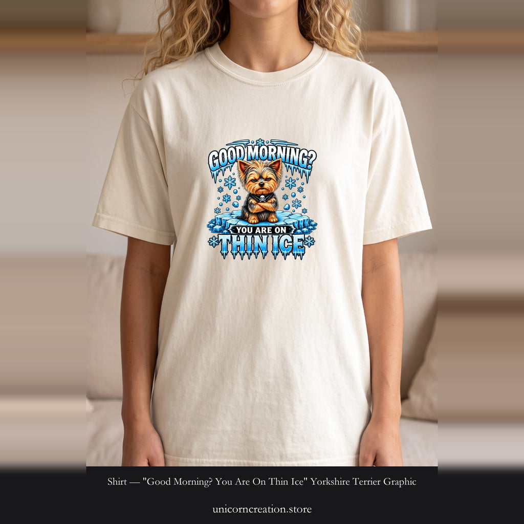Shirt — "Good Morning? You Are On Thin Ice" Yorkshire Terrier Graphic