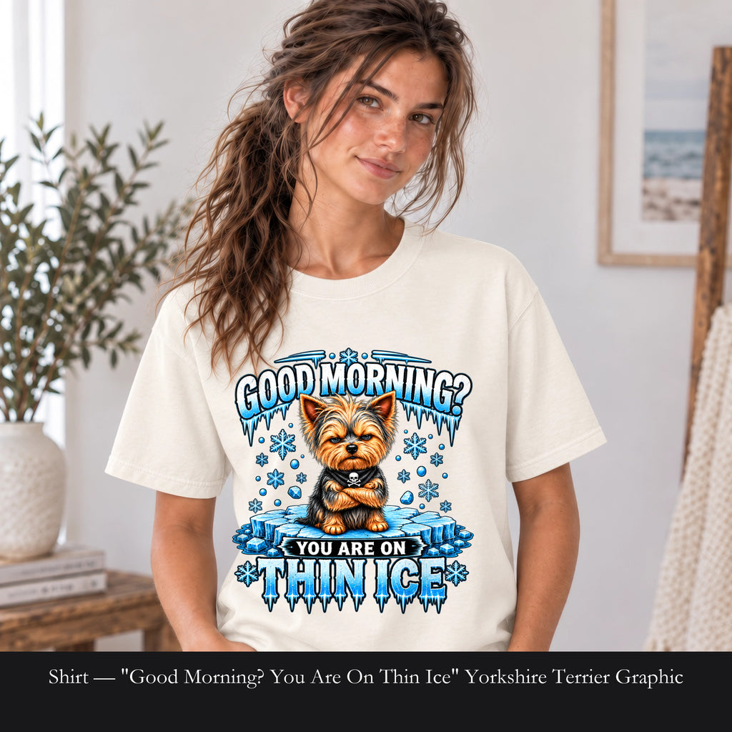 Shirt — "Good Morning? You Are On Thin Ice" Yorkshire Terrier Graphic